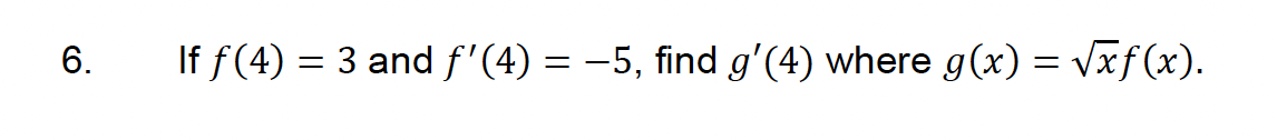 6.
If f(4)
=
3 and f'(4) = −5, find g'(4) where g(x) = √xf(x).