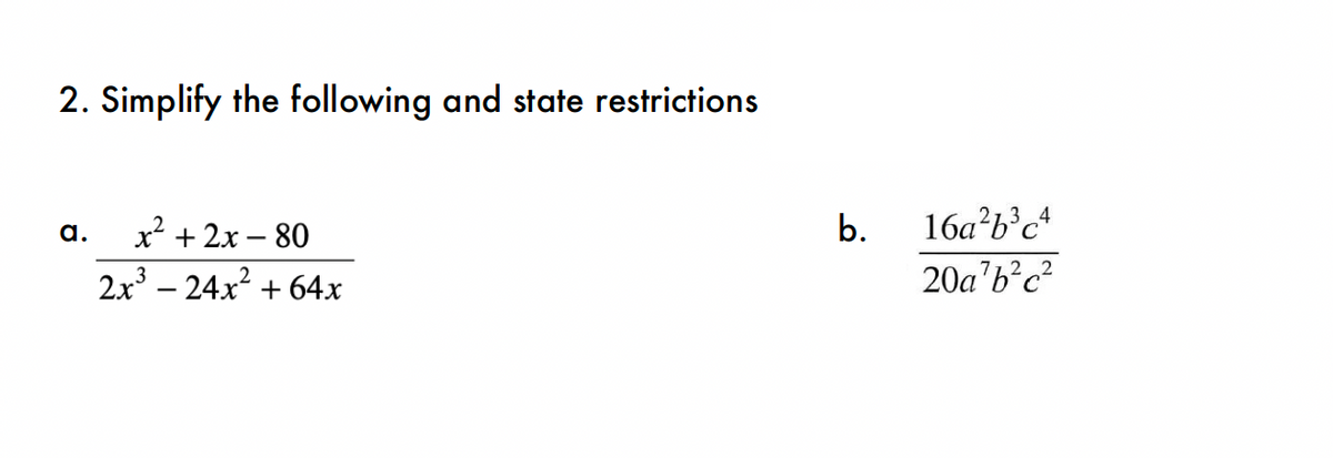 2. Simplify the following and state restrictions
a.
x² + 2x - 80
2x³ - 24x² + 64x
b.
16a²b³c4
20a¹b²c²