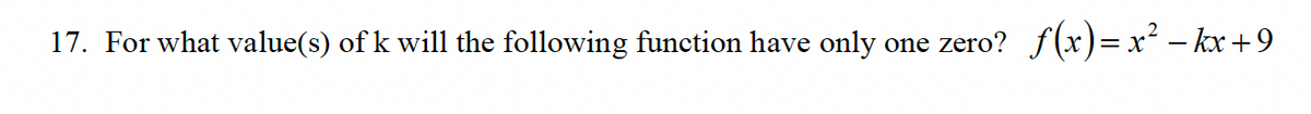 17. For what value(s) of k will the following function have only one zero? f(x)=x²-kx+9