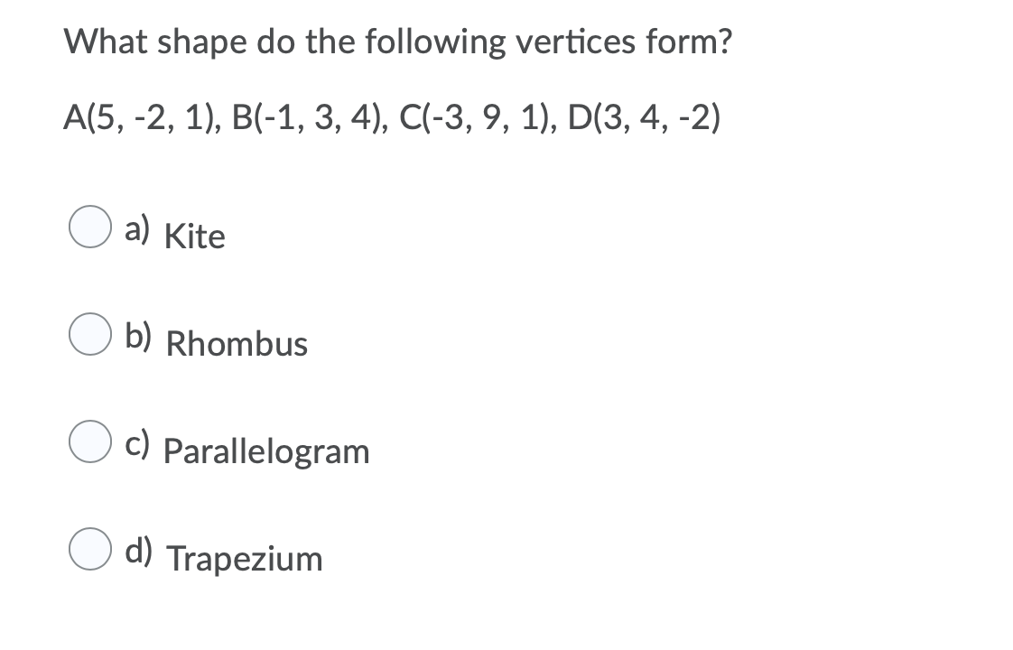 What shape do the following vertices form?
A(5, -2, 1), B(-1, 3, 4), C(-3, 9, 1), D(3, 4, -2)
a) Kite
b) Rhombus
c) Parallelogram
d) Trapezium
