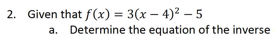 2. Given that f(x) = 3(x − 4)² −5
a. Determine the equation of the inverse