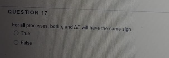 QUESTION 17
For all processes, both g and AE will have the same sign.
O True
O False
