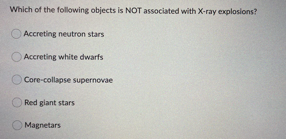 Which of the following objects is NOT associated with X-ray explosions?
Accreting neutron stars
Accreting white dwarfs
Core-collapse supernovae
Red giant stars
Magnetars
