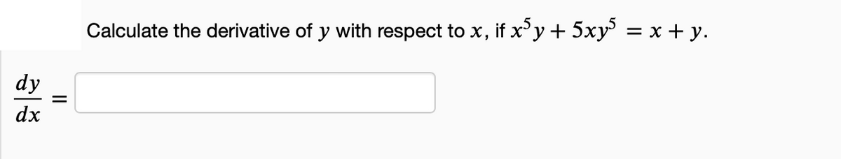 dy
dx
=
Calculate the derivative of y with respect to x, if x³y + 5xy5 = x + y.