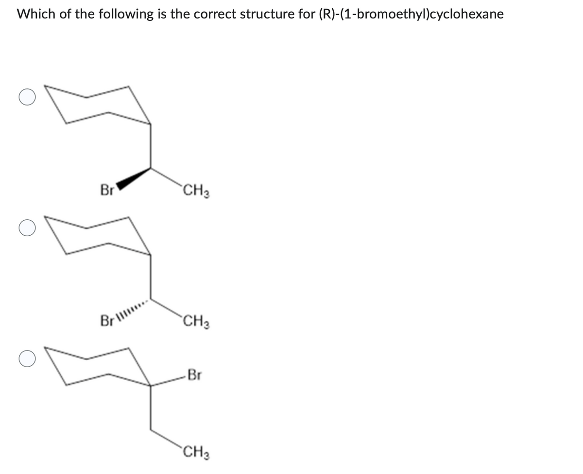 Which of the following is the correct structure for (R)-(1-bromoethyl)cyclohexane
Br
Brill.
CH3
CH3
Br
CH3