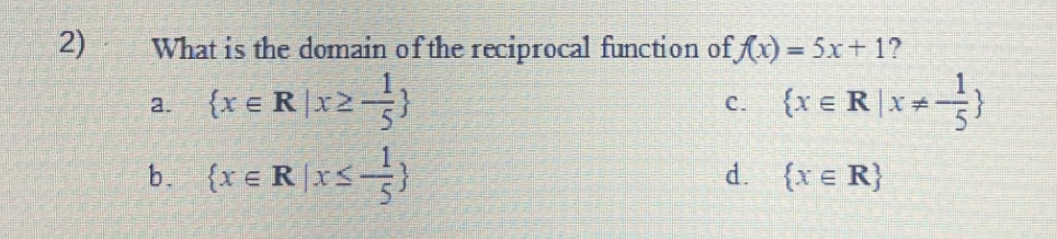 2)
What is the domain of the reciprocal function of f(x) = 5x+1?
{x = R\x2=}
b. {x€R[xs}
a.
C.
{x € R\x*-}}
d. {x = R}