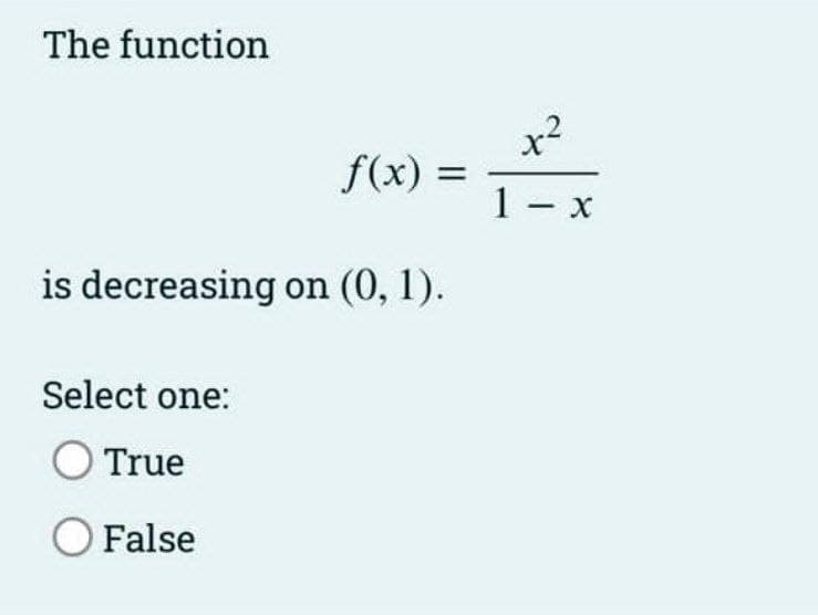 The function
x²
f(x) =
1- x
is decreasing on (0, 1).
Select one:
O True
O False
