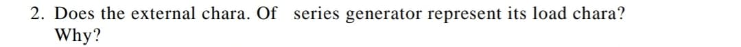 2. Does the external chara. Of series generator represent its load chara?
Why?
