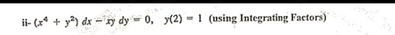 ii- (x* + y) dx - ry dy = 0, y(2) = 1 (using Integrating Factors)
