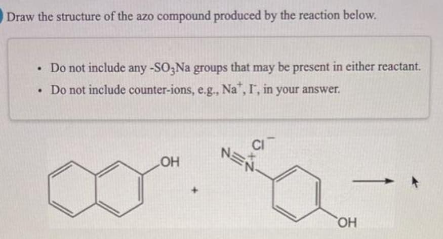 Draw the structure of the azo compound produced by the reaction below.
• Do not include any -SO,Na groups that may be present in either reactant.
• Do not include counter-ions, e.g., Na", I, in your answer.
NEN
HO
HO,
