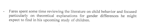 Fares spent some time reviewing the literature on child behavior and focused
particularly on theoretical explanations for gender differences he might
expect to find in his upcoming study of children.
