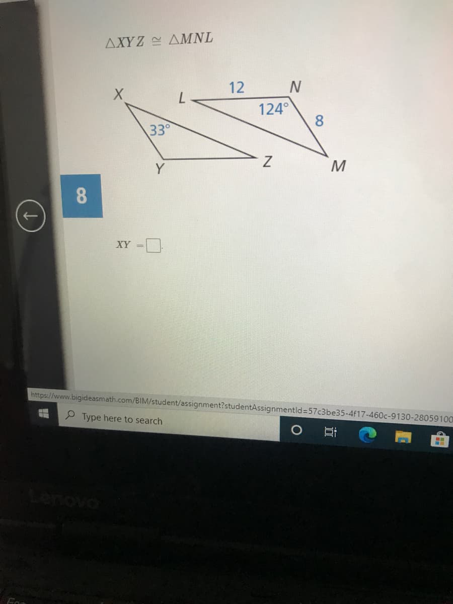 AXYZ AMNL
12
N
124°
8
33
Z
M
Y
8.
XY =
https://www.bigideasmath.com/BIM/student/assignment?studentAssignmentld=57c3be35-4f17-460c-9130-28059100
P Type here to search
立
