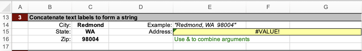 34567
13
14
15
16
17
A
3
B
C
Concatenate text labels to form a string
City: Redmond
State: WA
Zip: 98004
D
Example: "Redmond, WA 98004"
Address:
Use & to combine arguments
F
#VALUE!
G