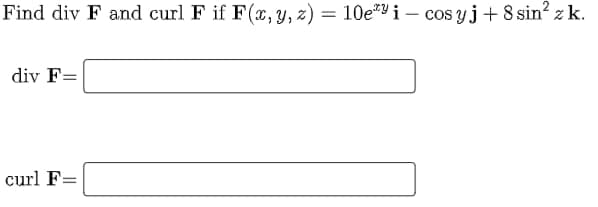 Find div F and curl F if F(x, y, z) = 10e"9 i – cos yj+ 8 sin? z k.
div F=
curl F=
