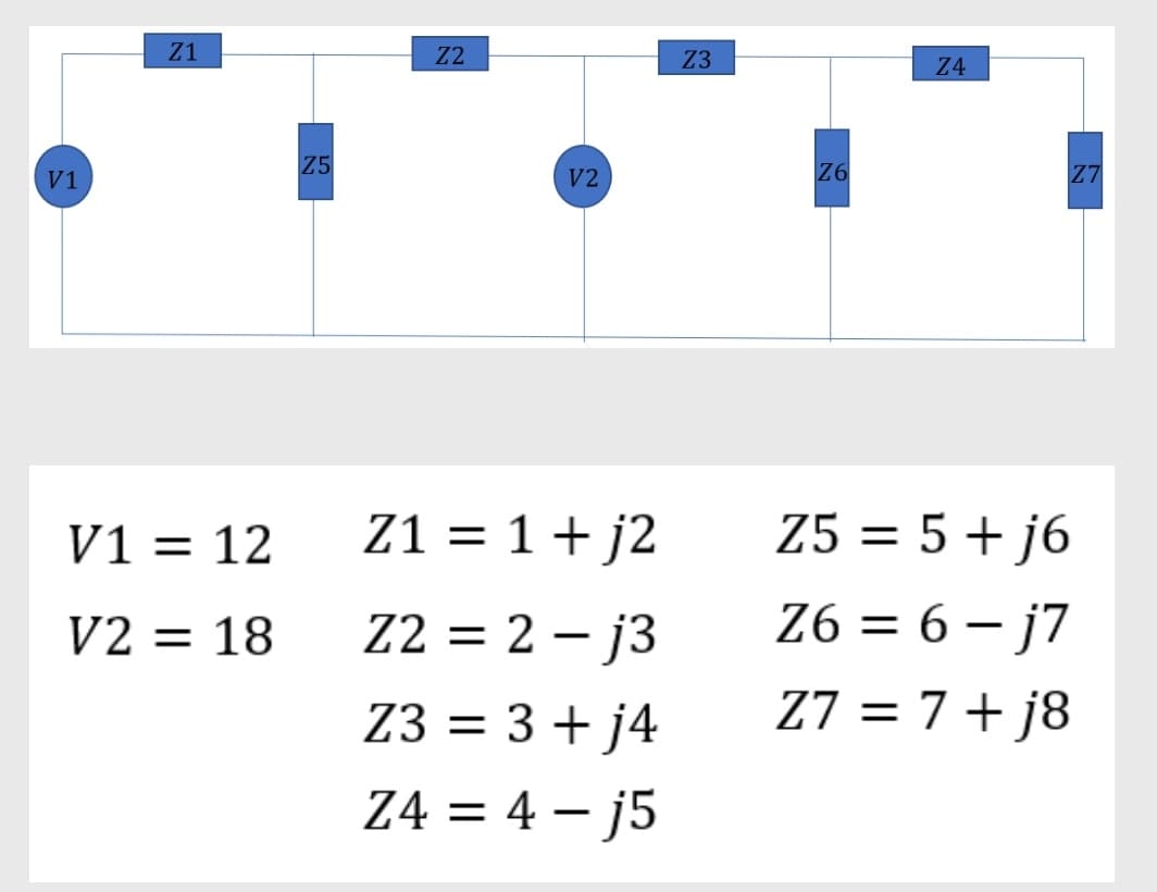 V1
Z1
V1 = 12
V2 =
18
Z5
Z2
V2
Z1 = 1+j2
Z2 = 2-j3
Z3 = 3 + j4
Z4 = 4-j5
Z3
Z4
Z6
Z7
Z5 = 5+j6
Z6=6-j7
Z7= 7+j8