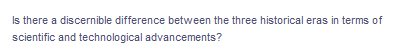 Is there a discernible difference between the three historical eras in terms of
scientific and technological advancements?