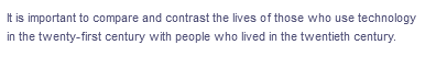 It is important to compare and contrast the lives of those who use technology
in the twenty-first century with people who lived in the twentieth century.