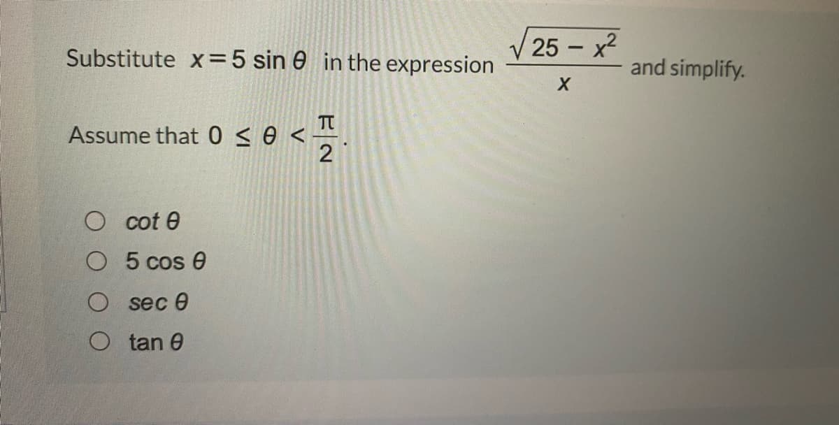 25 x2
-
Substitute x=5 sin 0 in the expression
and simplify.
TT
Assume that 0 < e <
2
O cot 0
O 5 cos 0
O sec 0
O tan 0
