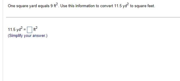 One square yard equals 9 ft². Use this information to convert 11.5 yd² to square feet.
11.5 yd² = ft²
(Simplify your answer.)