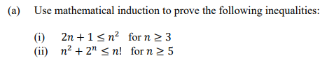 (a) Use mathematical induction to prove the following inequalities:
2n +1< n² for n 2 3
(i)
(ii) n? + 2" < n! for n 2 5
