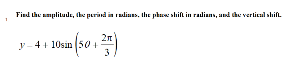 Find the amplitude, the period in radians, the phase shift in radians, and the vertical shift.
1.
y = 4 + 10sin (50 +
3
(s0:)

