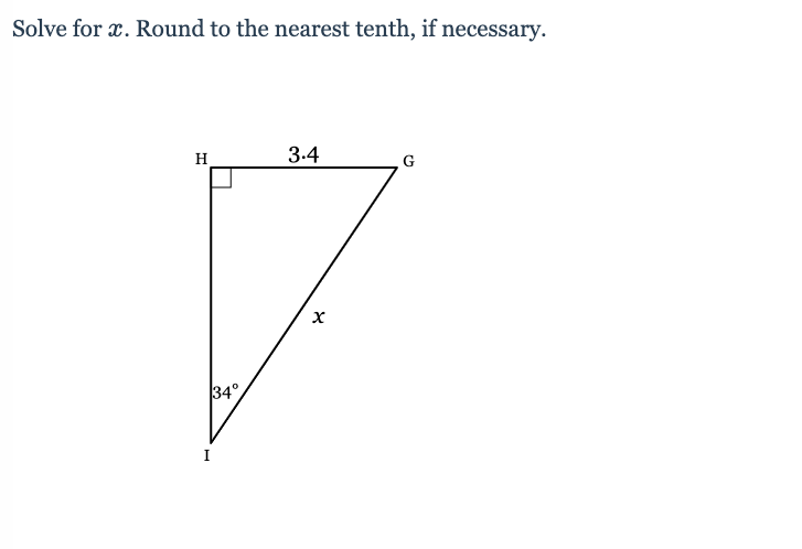 Solve for x. Round to the nearest tenth, if necessary.
H
3.4
х
34°
