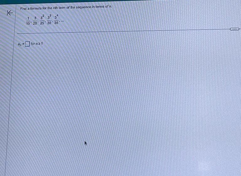 K
Find a formula for the nth term of the sequence in terms of n.
4
an
-15
2 3
3 3²
3
15 20 25 30 35
for na 1