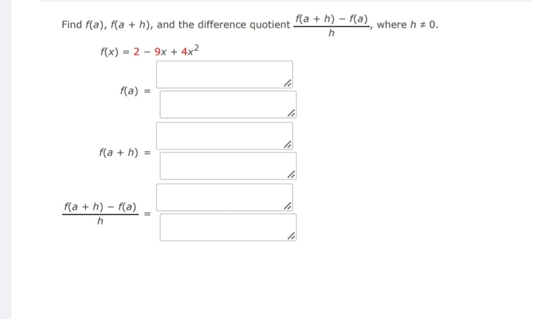 Find f(a), f(a+h), and the difference quotient
f(x) = 2 9x + 4x²
f(a) =
f(a+h) =
f(a+h)-f(a)
h
le
f(a+h)-f(a), where h = 0.
h
le
li
li