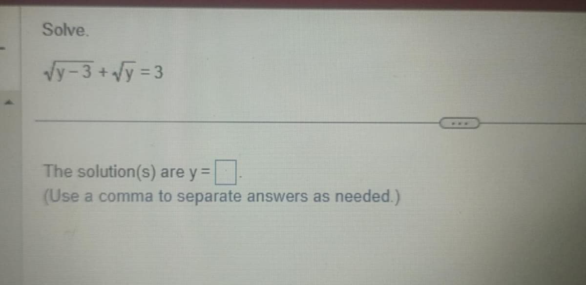 Solve.
√y-3+√y=3
The solution(s) are y =
(Use a comma to separate answers as needed.)
***