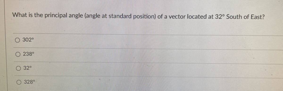 What is the principal angle (angle at standard position) of a vector located at 32° South of East?
302°
238°
32°
328
