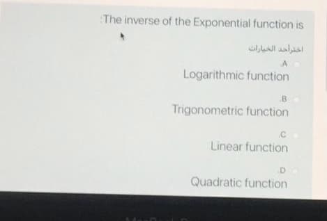 The inverse of the Exponential function is
اختراحد الخيارات
A
Logarithmic function
B
Trigonometric function
.C
Linear function
Quadratic function
