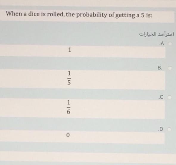 When a dice is rolled, the probability of getting a 5 is:
اخترأحد الخيارات
1
.C
6.
.D
B.
15
175
