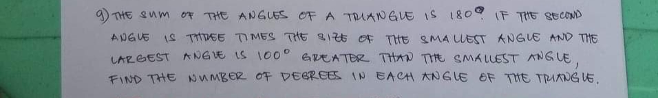 9 THE Sum Of THE ANGLES OF A TRIANGLE IS 180 (F THE ECOND
ANGUE IS TTREE TIMES THE SIZE OF THE SMA LLEST ANGUE AND THE
LARGEST ANGVE iS 100° erEATER THAN THE SMALLEST ANGUE,
FIND THE NUMBER OF DEEREES IN EACH ANGLE OF THE TRUANG LE.
