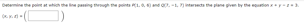 Determine the point at which the line passing through the points P(1, 0, 6) and Q(7, -1, 7) intersects the plane given by the equation x + y - z = 3.
(x, y, z) =
