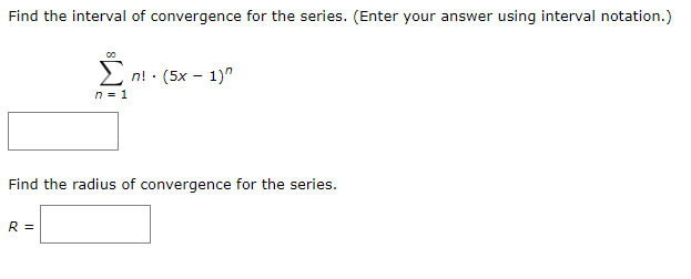 Find the interval of convergence for the series. (Enter your answer using interval notation.)
Σ
(5х — 1)"
n! :
n = 1
Find the radius of convergence for the series.
R =
