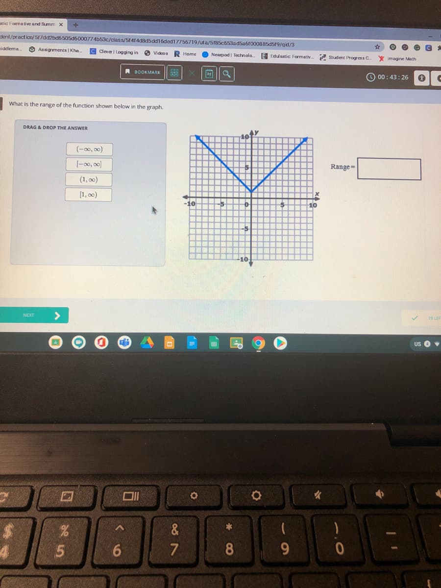 stic Forma tive and Surmm x
dent/practice/517dd2bd6505d6000774b53c/class/5f414dBd5dd16ded17756719/uta/5fB5c653ad5a6f000885d519/qid/3
niddlema
Assignments | Kha.
Cleva | Logging in
O Videos
Ноme
Nearpod | Technola.
E Edulastic Formativ.
Student Progress C.
X Imagine Math
А воокмARK
O 00:43: 26
What is the range of the function shown below in the graph.
DRAG & DROP THE ANSWER
(-00, 00)
[-00, 00)
Range=
(1, 00)
[1, 00)
10
10
<>
NEXT
19 LEF
US O
&
6
8
9.
