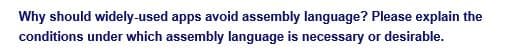 Why should widely-used apps avoid assembly language? Please explain the
conditions under which assembly language is necessary or desirable.