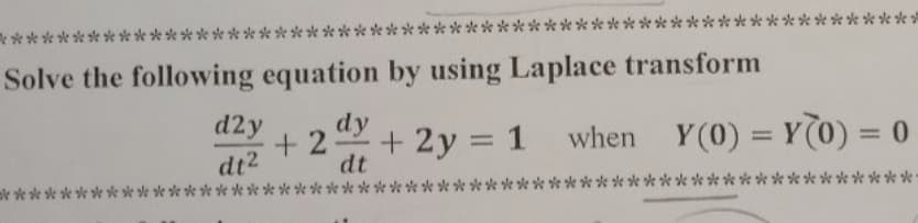 *****
**
Solve the following equation by using Laplace transform
d2y
+ 2
dt2
k******
dy
2 + 2y = 1 when Y(0) = Y(0) = 0
%3D
%3D
dt
k ***
****** *****
*********
****
