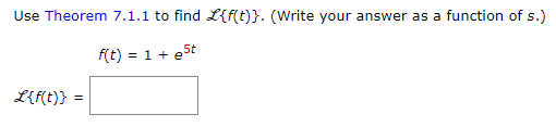 Use Theorem 7.1.1 to find L{f(t)}. (Write your answer as a function of s.)
f(t)= 1 + e5
5t
L{f(t)} =