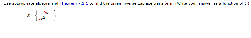 Use appropriate algebra and Theorem 7.2.1 to find the given inverse Laplace transform. (Write your answer as a function of t.)
9s
9s² + 1