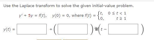 Use the Laplace transform to solve the given initial-value problem.
ft, 0≤t<1
lo, t≥ 1
y(t) =
y' + 5y = f(t), y(0) = 0, where f(t) =
]) (²-[
t-