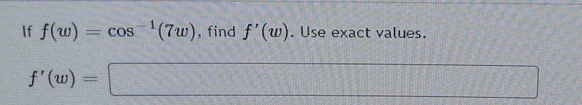 If f(w)
CoS
(7w), find f' (w). Use exact values.
f'(w) =
