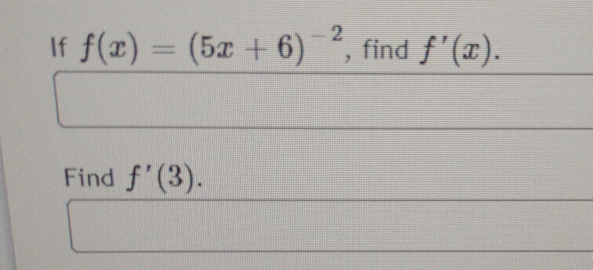 f(r) = (5x + 6)
find f'(x).
If
Find f'(3).
