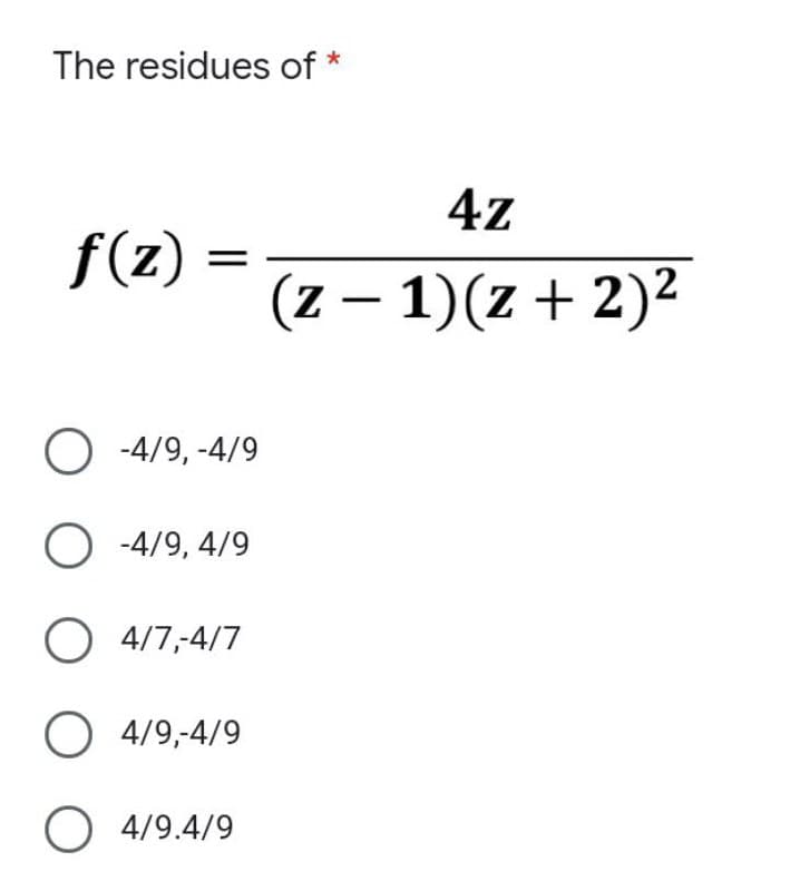 The residues of
f(z)
O-4/9,-4/9
-4/9, 4/9
O 4/7,4/7
O 4/9,-4/9
O 4/9.4/9
4z
(z − 1)(z + 2)²