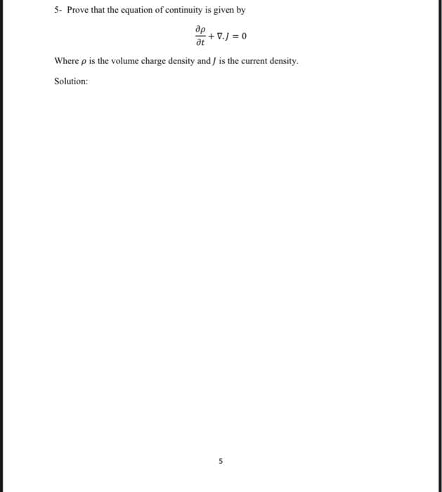 5- Prove that the equation of continuity is given by
др
+ V.J = 0
at
Where p is the volume charge density and
Solution:
is the current density.
s