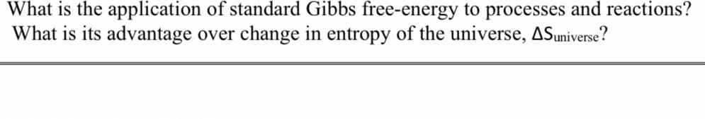 What is the application of standard Gibbs free-energy to processes and reactions?
What is its advantage over change in entropy of the universe, ASuniverse?
