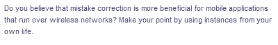 Do you believe that mistake correction is more beneficial for mobile applications
that run over wireless networks? Make your point by using instances from your
own life.