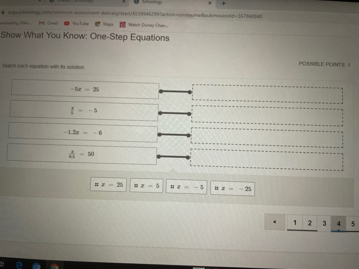 Schoology
O Schoology
O bcps.schoology.com/common-assessment-delivery/start/4539946299?action3Donresume&submissionld=367860840
wnloading SIM.
M Gmail
O YouTube
Maps D Watch Disney Chan...
Show What You Know: One-Step Equations
POSSIBLE POINTS: 1
Match each equation with its solution.
-5z = 25
-1.2z =
6.
50
0.5
25
: I = 5
- 5
: I = - 25
1
2
4.
IIII
