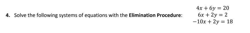 4х + бу — 20
бх + 2у 3D 2
-10x + 2y = 18
4. Solve the following systems of equations with the Elimination Procedure:
