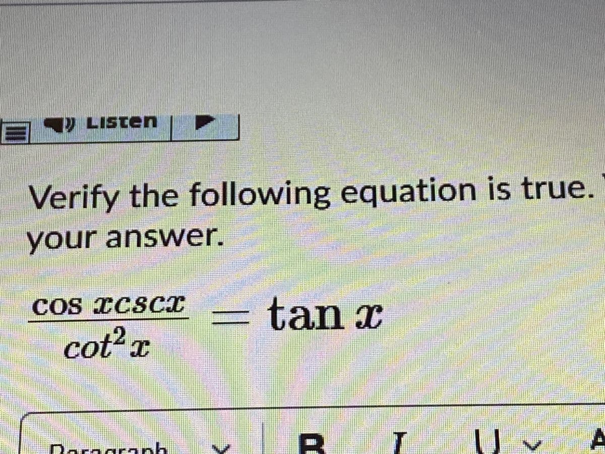 LIsten
Verify the following equation is true.
your answer.
COS ICSCI
= tan x
cot x
Daragranh
